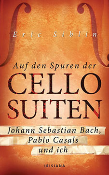 Eric Siblin Auf den Spuren der Cello-Suiten: Johann Sebastian Bach, Pablo Casals und ich, Irisiana, 2010